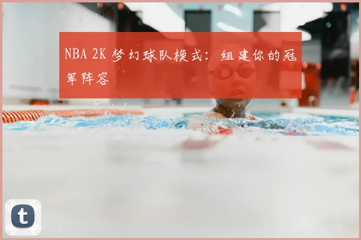 NBA 2K 梦幻球队模式：组建你的冠军阵容