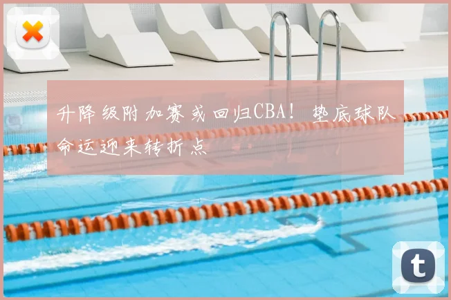 升降级附加赛或回归CBA!垫底球队命运迎来转折点