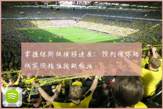 掌握琼斯级横移速度:预判传球路线实现精准抢断秘诀
