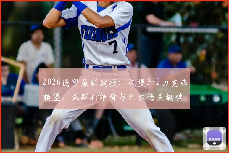 2026德甲最新战报：汉堡3-2力克弗赖堡，武斯科维奇与巴尔德关键破门全回顾