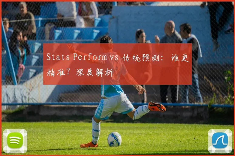 Stats Perform vs 传统预测：谁更精准？深度解析