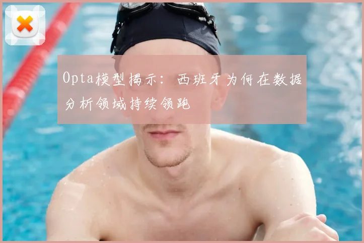 Opta模型揭示：西班牙为何在数据分析领域持续领跑
