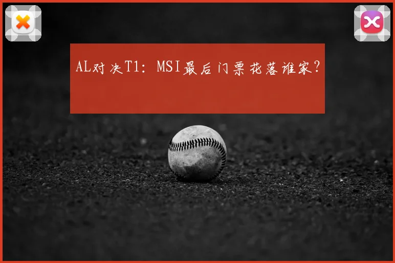 AL对决T1：MSI最后门票花落谁家？